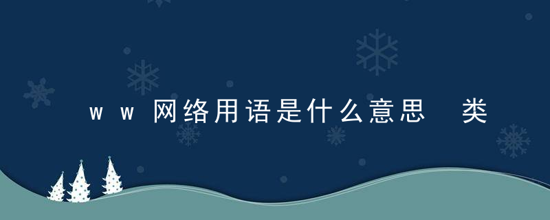 ww网络用语是什么意思 类似的互联网用语介绍